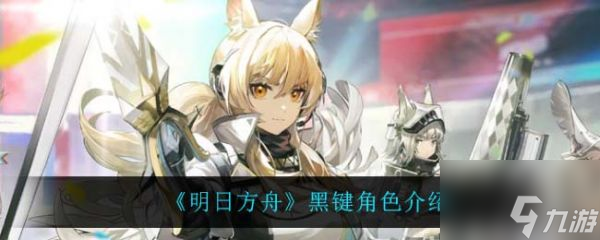 明日方舟黑键角色怎么样 明日方舟黑键角色介绍