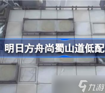 明日方舟赝波行动尚蜀山道低配怎么玩