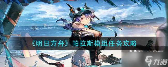 《明日方舟》帕拉斯模组任务攻略