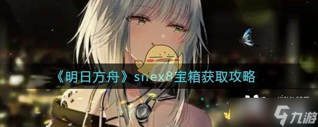《明日方舟》snex8宝箱获取攻略