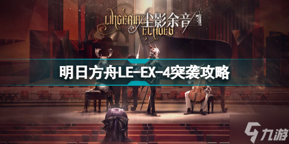 明日方舟LE-EX-4怎么打 尘影余音LEEX4突袭令单核攻略
