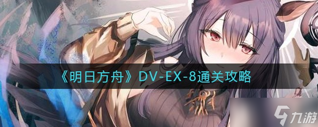 明日方舟DV-EX-8怎么过-DV-EX-8通关攻略