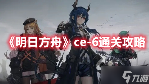 《明日方舟》ce-6通关攻略