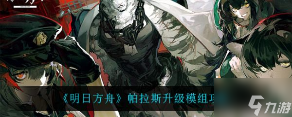 明日方舟帕拉斯升级模组攻略 具体介绍