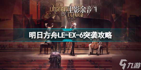 明日方舟LE-EX-6怎么打 尘影余音LEEX6突袭令单核攻略