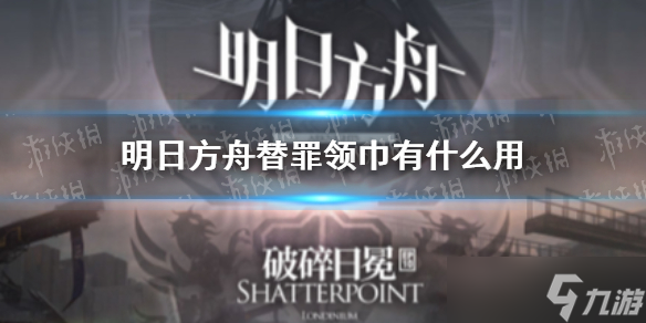 《明日方舟》替罪领巾有什么用?替罪领巾效果一览