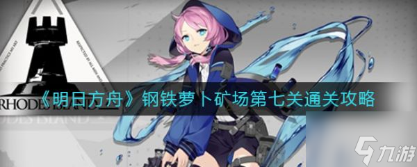 明日方舟钢铁萝卜矿场第七关怎么通关 具体介绍