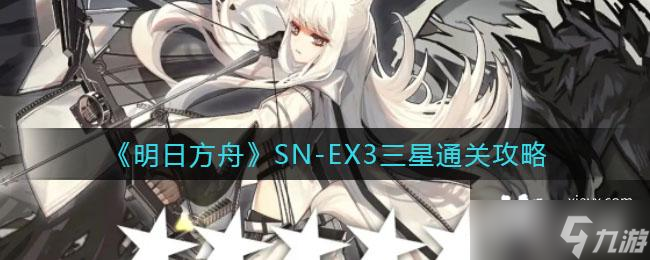 《明日方舟》SN-EX3三星通关攻略