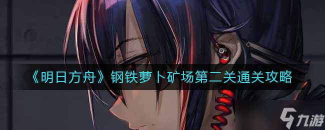 《明日方舟》钢铁萝卜矿场第二关通关攻略