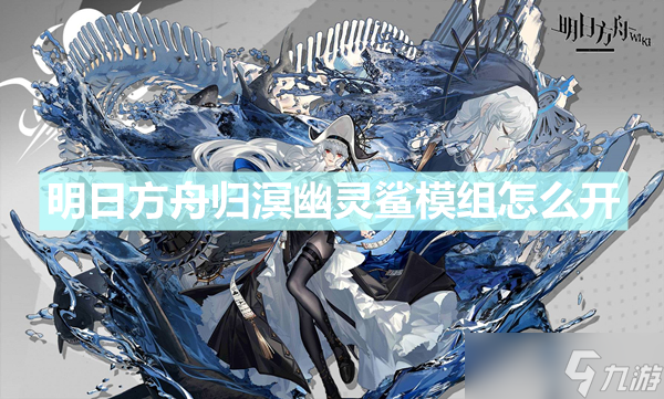 《明日方舟》归溟幽灵鲨模组怎么开 归溟幽灵鲨模组任流程一览