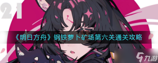 《明日方舟》钢铁萝卜矿场第六关通关攻略