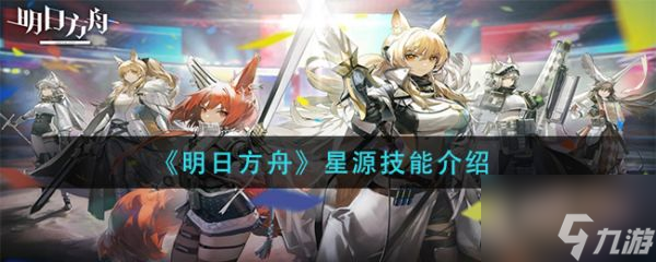 明日方舟星源技能是什么 明日方舟星源技能介绍