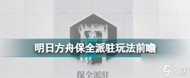 明日方舟保全派驻玩法前瞻 三周年新常驻模式保全派驻怎么玩