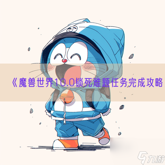 《魔兽世界10.0锁死难题任务完成攻略》