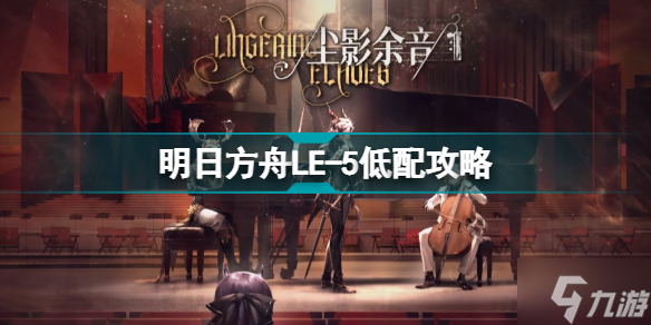 明日方舟LE-5月光 尘影余音LE5低配摆完挂机攻略