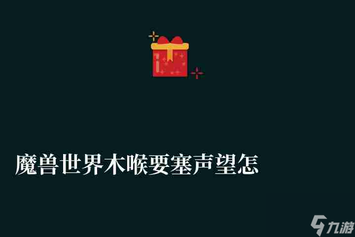 魔兽世界木喉要塞声望怎么刷快(快速冲声望攻略及用处详解)