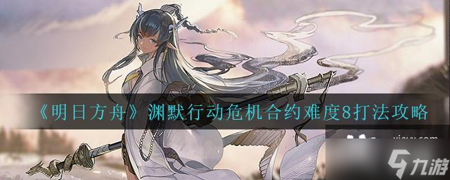 《明日方舟》渊默行动危机合约难度8打法攻略