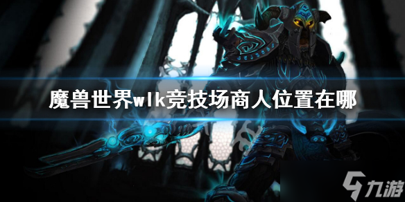 《魔兽世界》wlk竞技场商人位置一览 竞技场商人位置在哪