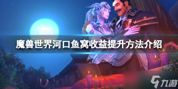 《魔兽世界》河口鱼窝收益怎么提升?河口鱼窝收益提升方法介绍