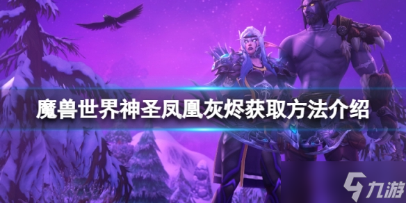 《魔兽世界》10.0神圣凤凰灰烬怎么获得?神圣凤凰灰烬获取方法介绍
