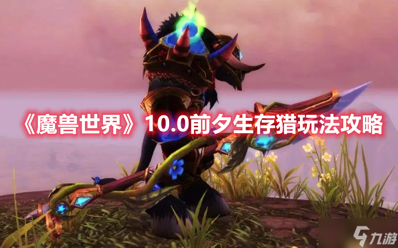 《魔兽世界》10.0前夕生存猎玩法攻略