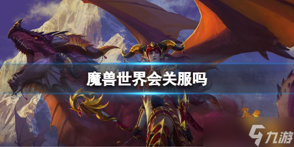 《魔兽世界》会关服吗?wow关服停运介绍