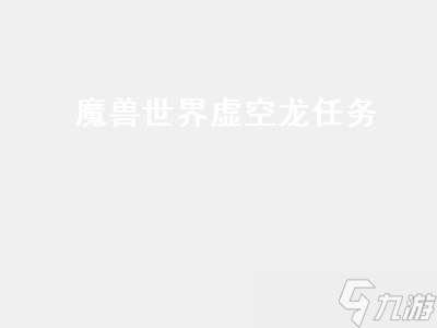魔兽世界虚空龙任务（魔兽世界虚空龙任务攻略）