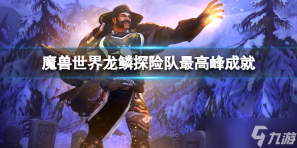 《魔兽世界》10.0龙鳞探险队最高峰成就怎么达成?龙鳞探险队最高峰成就达成方法介绍