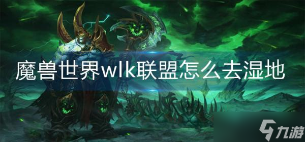 魔兽世界wlk联盟怎么去湿地?