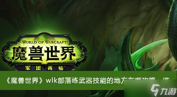 《魔兽世界》wlk部落练武器技能的地方在哪攻略