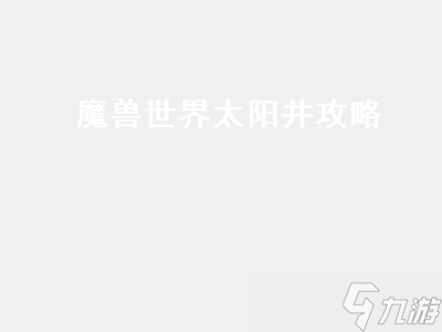 魔兽世界太阳井攻略(魔兽世界太阳井攻略视频)