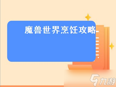 魔兽世界烹饪攻略(魔兽世界烹饪攻略1-300)