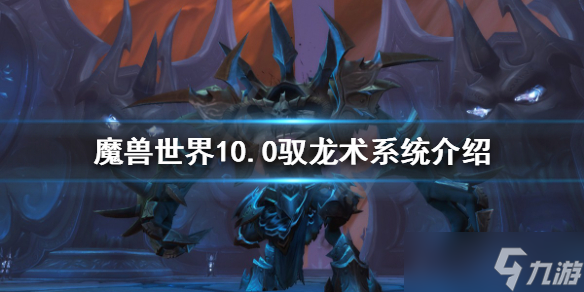 《魔兽世界》10.0驭龙术系统怎么玩?10.0驭龙术系统介绍