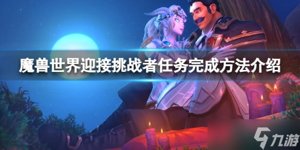 《魔兽世界》wlk迎接挑战者任务怎么完成?迎接挑战者任务完成方法介绍