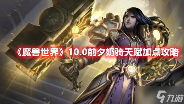 《魔兽世界》10.0前夕奶骑天赋加点攻略