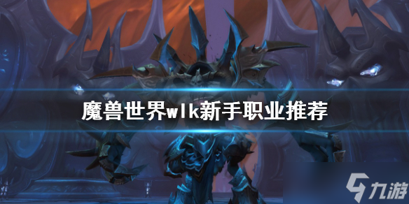 《魔兽世界》wlk新手怎么玩？wlk新手职业推荐