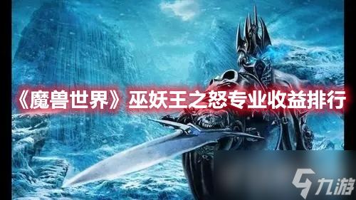 《魔兽世界》巫妖王之怒具体的专业收益排行怎么样？