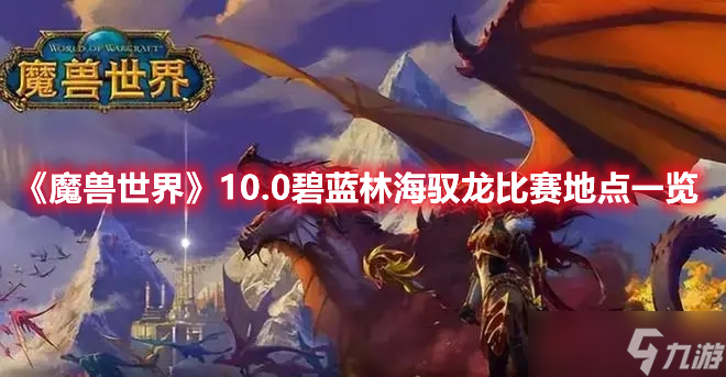 魔兽世界10.0版本碧蓝林海驭龙<span class='zzqColorRed'>比赛</span>在什么地方开启-魔兽世界10.0版本碧蓝林海驭龙<span class='zzqColorRed'>比赛</span>开启地点一览