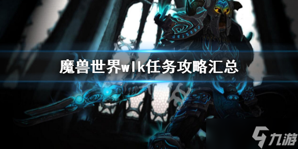 《魔兽世界》WLK任务大全 巫妖王之怒任务攻略汇总