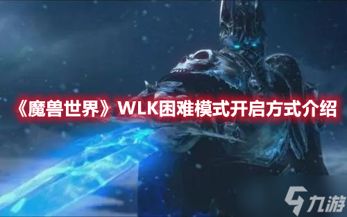 《魔兽世界》WLK困难模式开启方式介绍