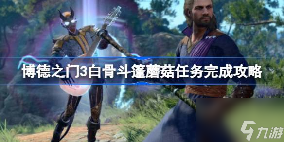 博德之门3白骨斗篷蘑菇任务怎么完成,博德之门3白骨斗篷蘑菇任务完成攻略