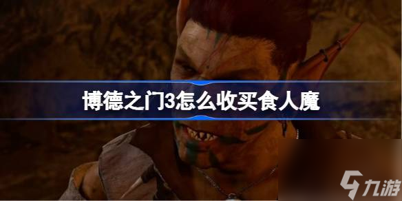 博德之门3怎么收买食人魔 博德之门3收买食人魔