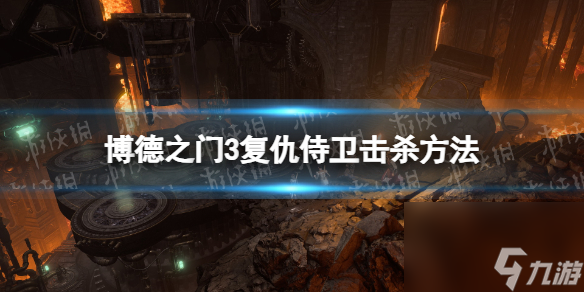 《博德之门3》复仇侍卫打不死怎么办? 复仇侍卫击杀办法