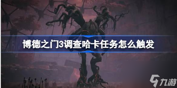 博德之门3调查哈卡任务怎么触发,博德之门3调查哈卡任务触发
