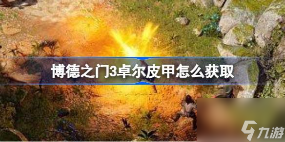 博德之门3卓尔皮甲怎么获取,博德之门3卓尔皮甲获取
