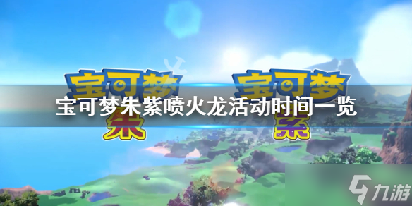 《宝可梦朱紫》喷火龙活动什么时候结束？喷火龙活动时间一览