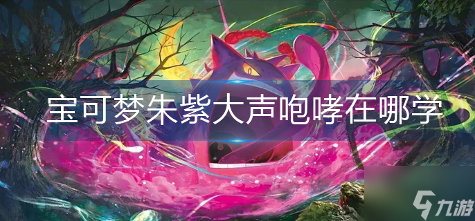 宝可梦朱紫大声咆哮在哪学