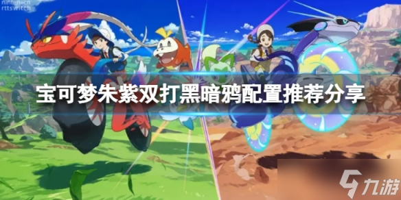 《宝可梦朱紫》黑暗鸦怎么搭配?双打黑暗鸦配置推荐分享