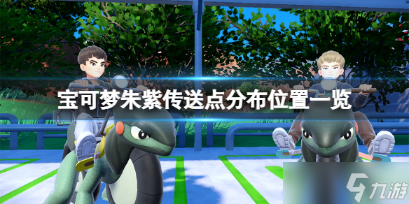 《宝可梦朱紫》传送点有哪些?传送点分布位置一览