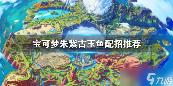《宝可梦朱紫》古玉鱼怎么配招?古玉鱼配招推荐